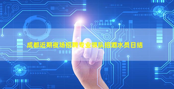 成都近期夜场招聘专业领队招酒水员日结